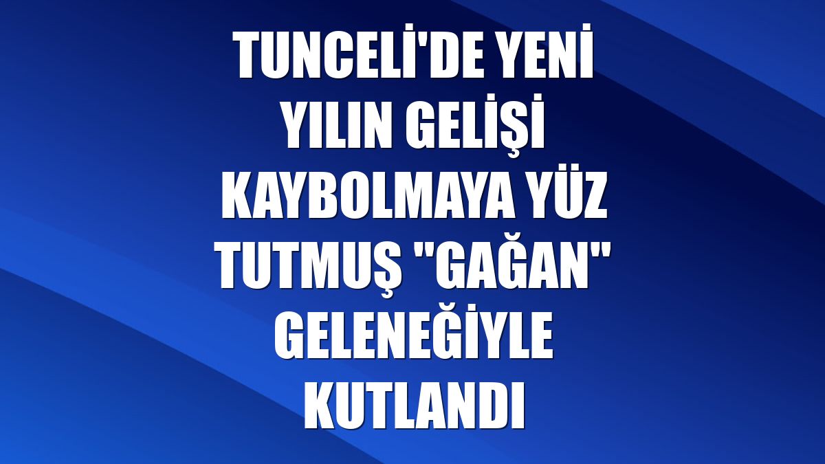 Tunceli'de yeni yılın gelişi kaybolmaya yüz tutmuş "Gağan" geleneğiyle kutlandı