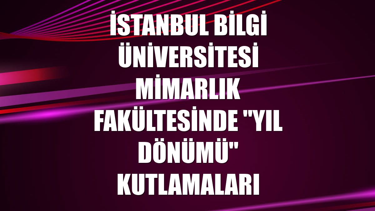 İstanbul Bilgi Üniversitesi Mimarlık Fakültesinde "yıl dönümü" kutlamaları