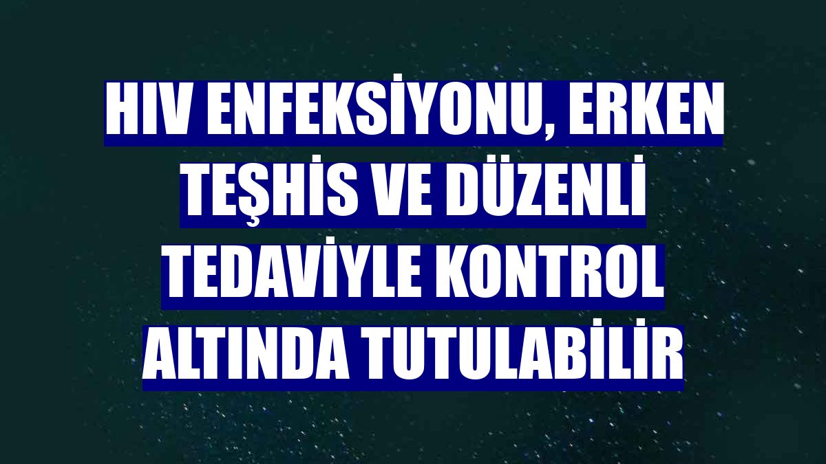 HIV enfeksiyonu, erken teşhis ve düzenli tedaviyle kontrol altında tutulabilir