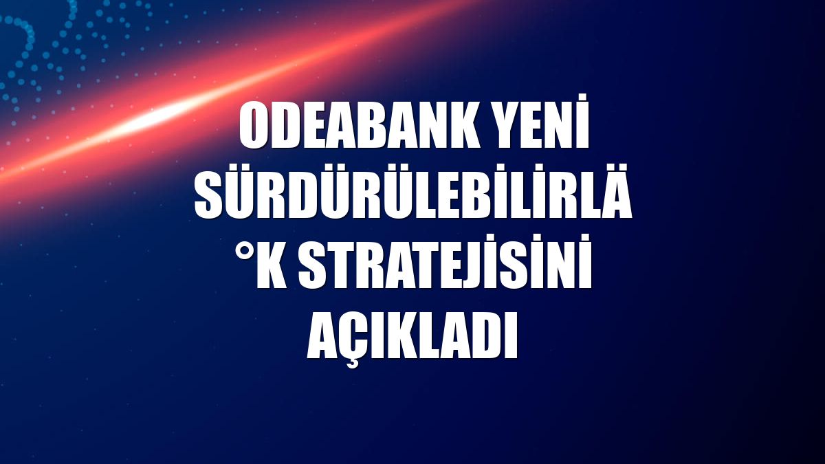 Odeabank yeni sürdürülebilirlik stratejisini açıkladı