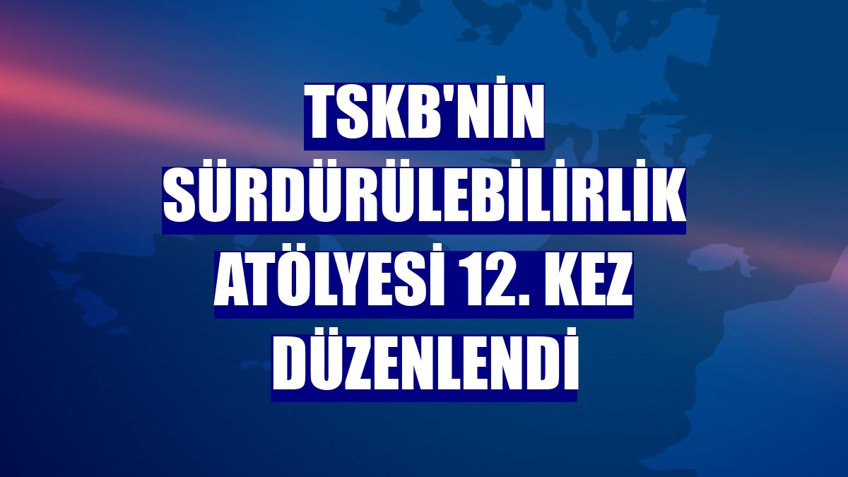 TSKB'nin Sürdürülebilirlik Atölyesi 12. kez düzenlendi