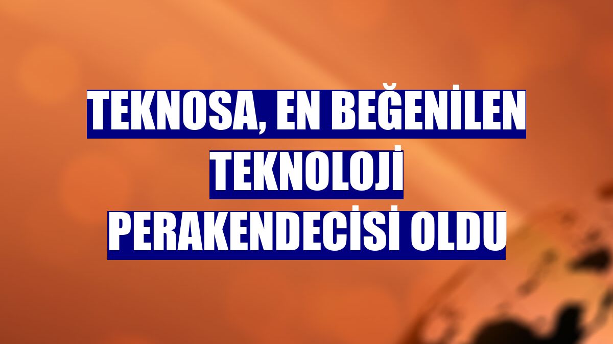 Teknosa, en beğenilen teknoloji perakendecisi oldu