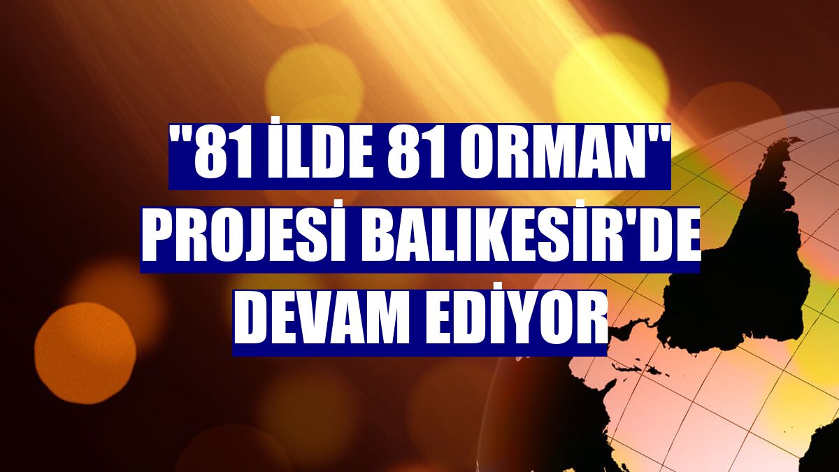 "81 İlde 81 Orman" projesi Balıkesir'de devam ediyor