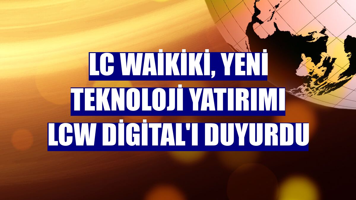 LC Waikiki, yeni teknoloji yatırımı LCW Digital'ı duyurdu