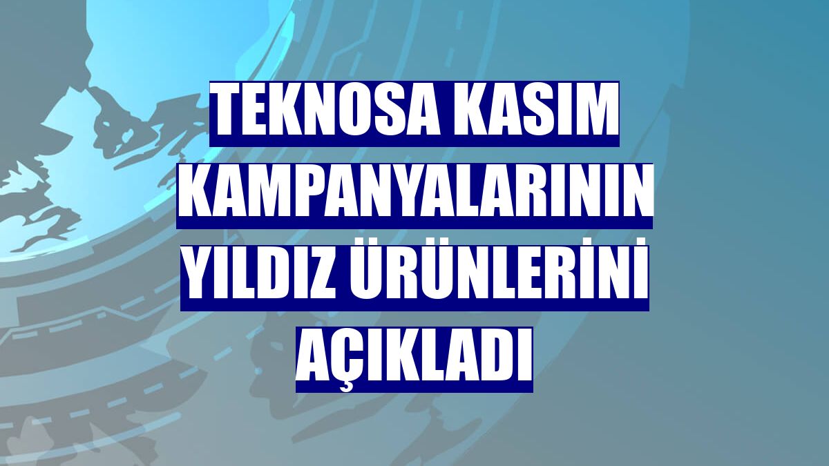 Teknosa kasım kampanyalarının yıldız ürünlerini açıkladı