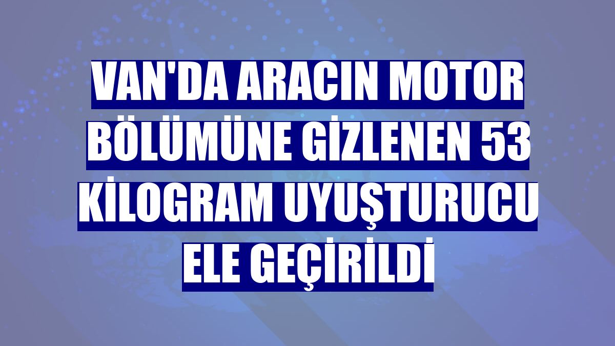 Van'da aracın motor bölümüne gizlenen 53 kilogram uyuşturucu ele geçirildi