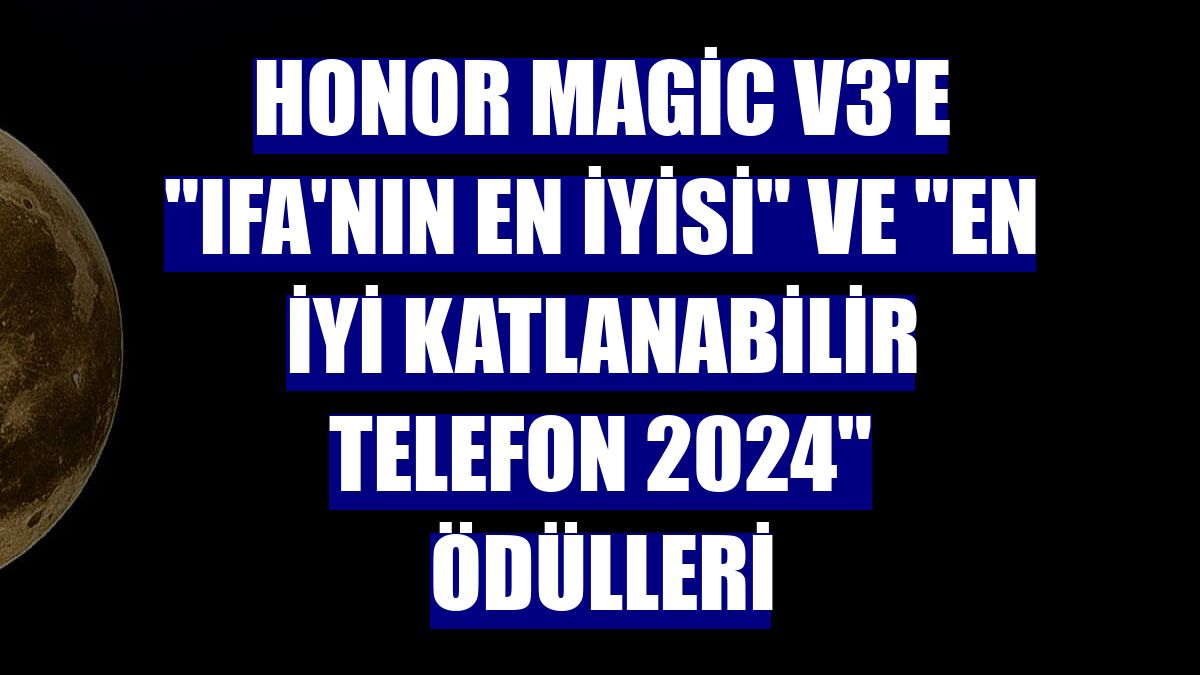 Honor Magic V3'e "IFA'nın En İyisi" ve "En İyi Katlanabilir Telefon 2024" ödülleri