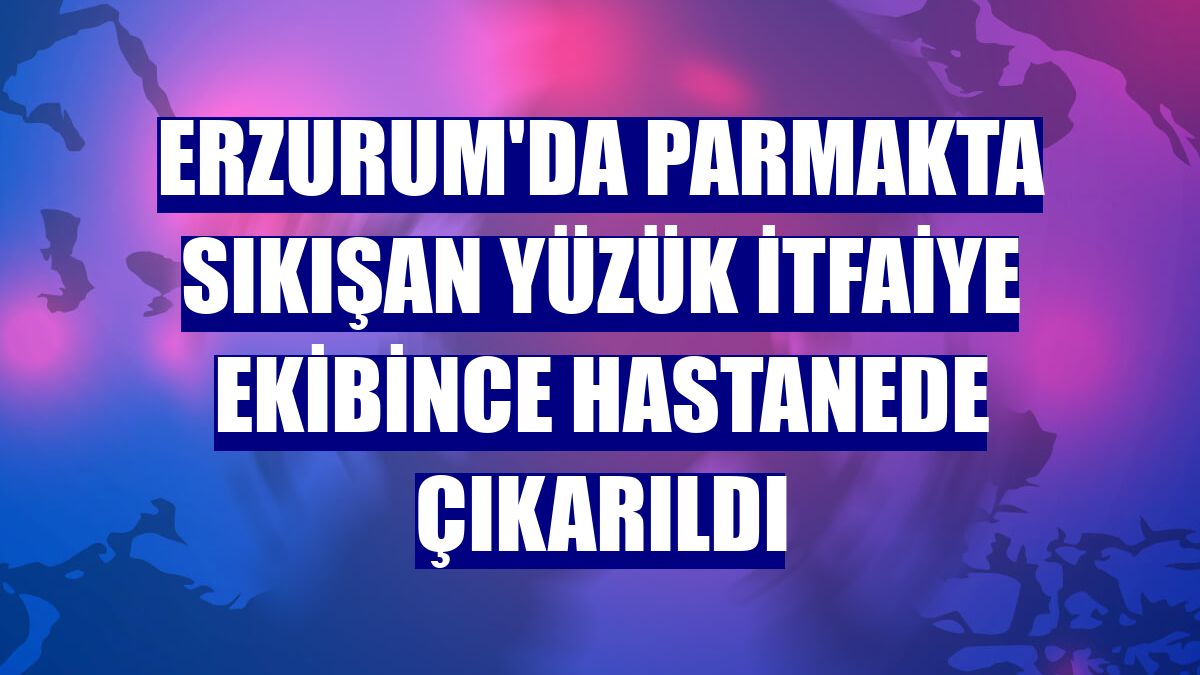 Erzurum'da parmakta sıkışan yüzük itfaiye ekibince hastanede çıkarıldı