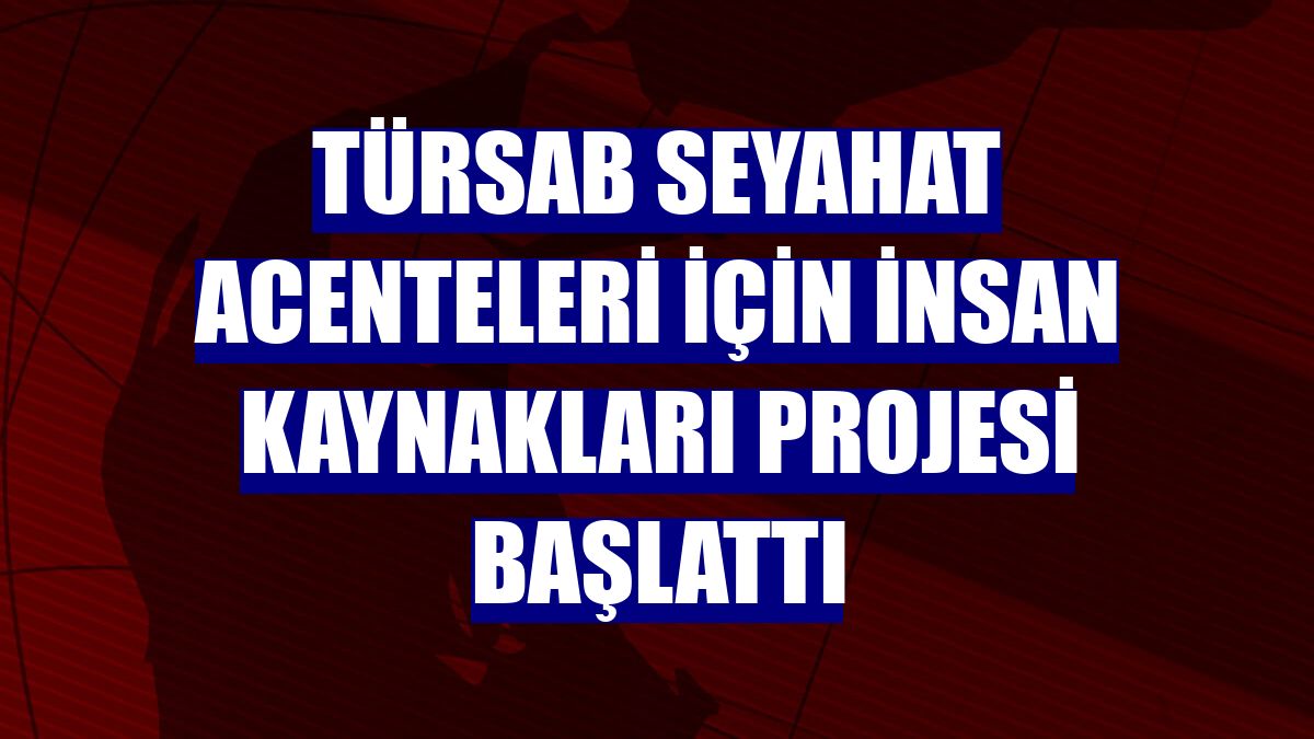 TÜRSAB seyahat acenteleri için insan kaynakları projesi başlattı