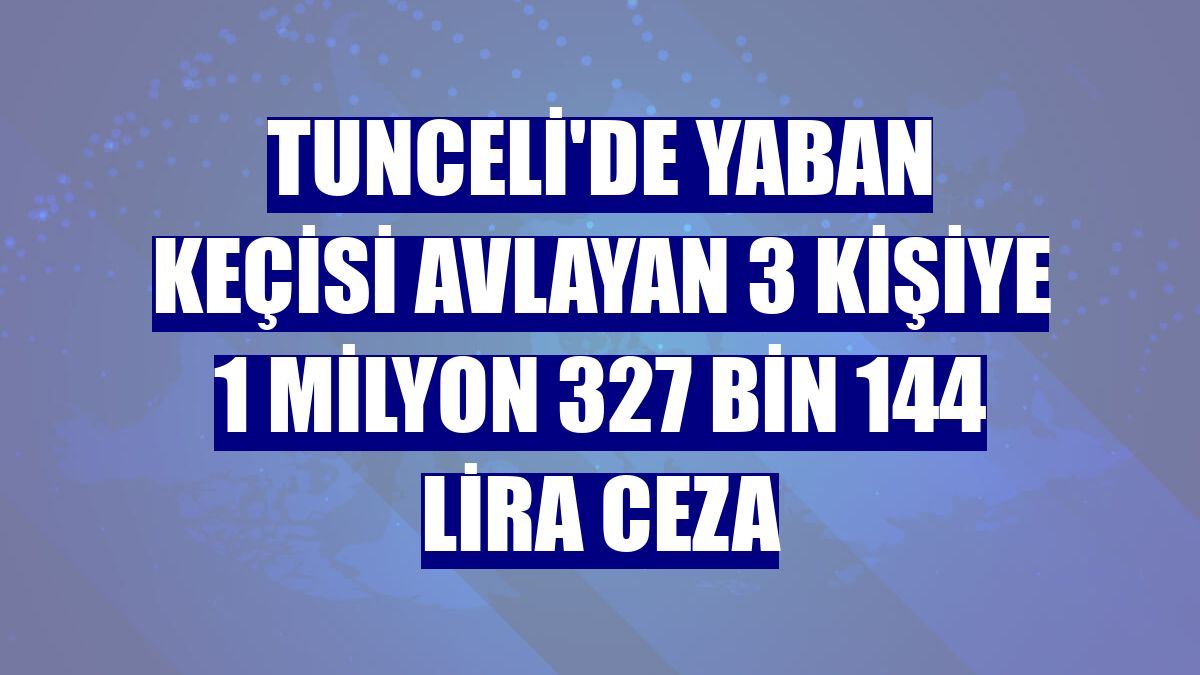 Tunceli'de yaban keçisi avlayan 3 kişiye 1 milyon 327 bin 144 lira ceza