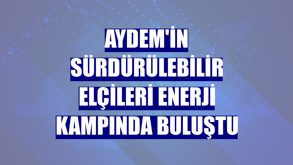 Aydem'in sürdürülebilir elçileri enerji kampında buluştu