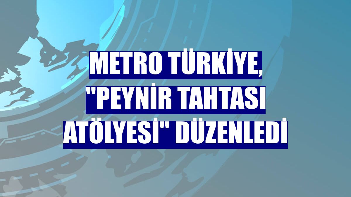 Metro Türkiye, "Peynir Tahtası Atölyesi" düzenledi