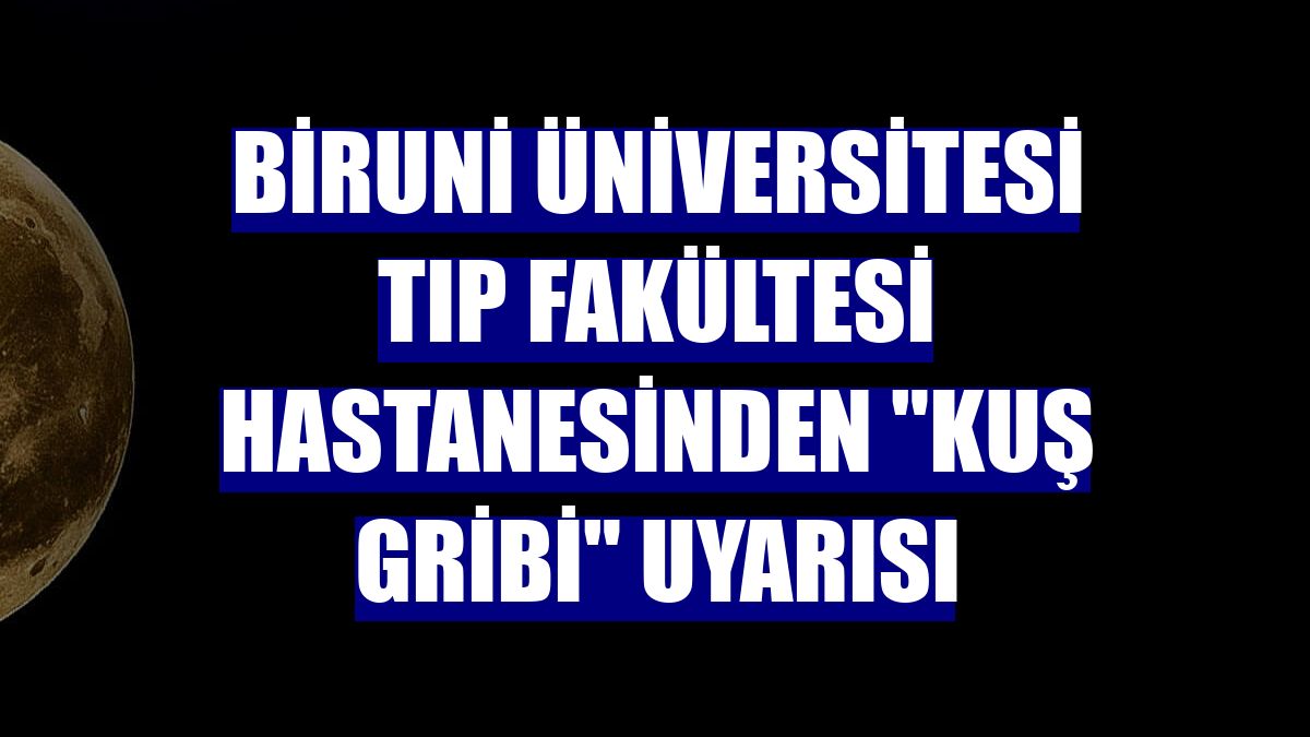 Biruni Üniversitesi Tıp Fakültesi Hastanesinden "kuş gribi" uyarısı