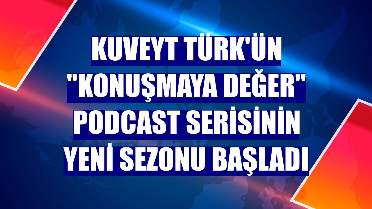 Kuveyt Türk'ün "Konuşmaya Değer" podcast serisinin yeni sezonu başladı