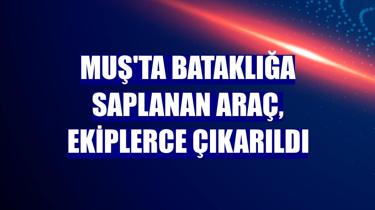 Muş'ta bataklığa saplanan araç, ekiplerce çıkarıldı