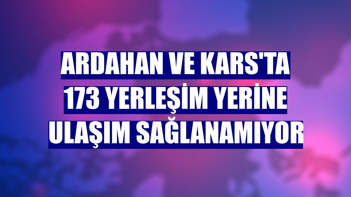 Ardahan ve Kars'ta 173 yerleşim yerine ulaşım sağlanamıyor