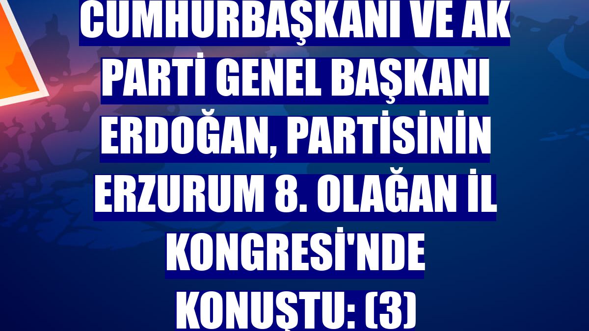 Cumhurbaşkanı ve AK Parti Genel Başkanı Erdoğan, partisinin Erzurum 8. Olağan İl Kongresi'nde konuştu: (3)