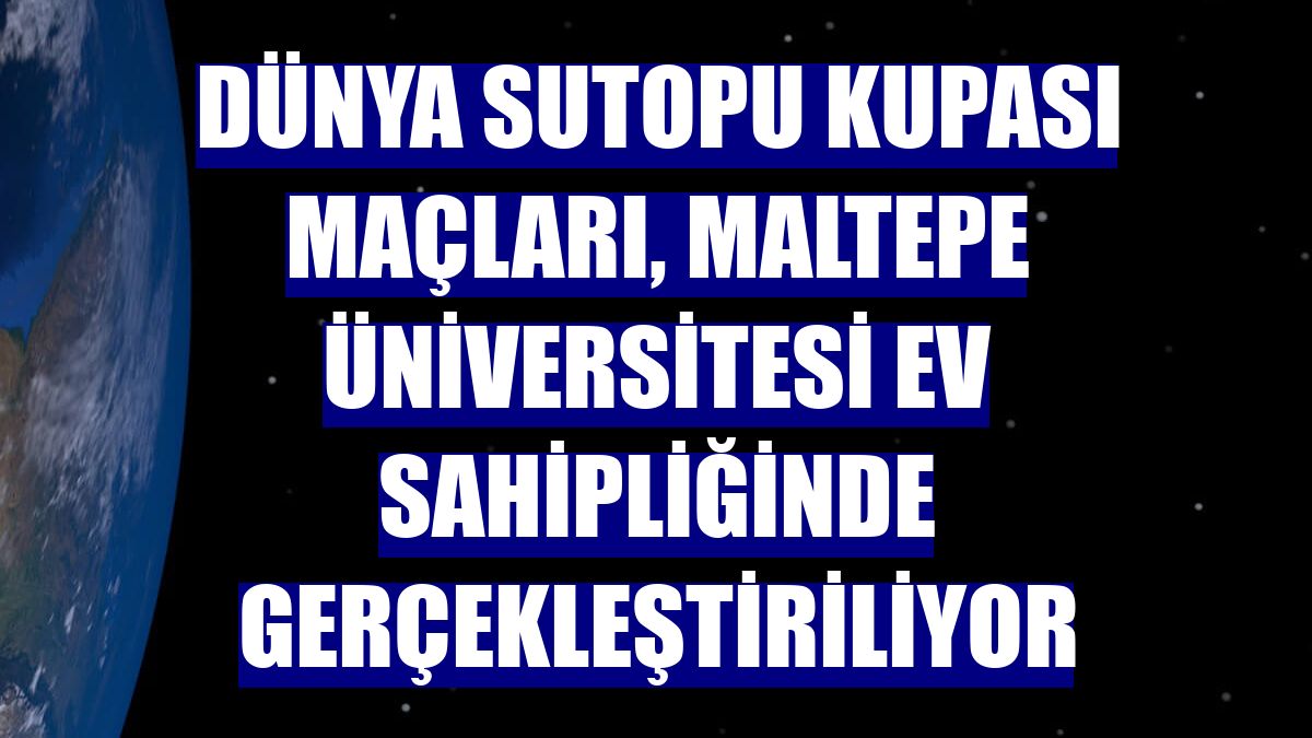 Dünya Sutopu Kupası maçları, Maltepe Üniversitesi ev sahipliğinde gerçekleştiriliyor