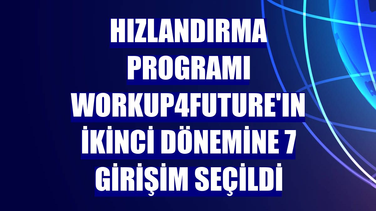 Hızlandırma programı Workup4Future'ın ikinci dönemine 7 girişim seçildi