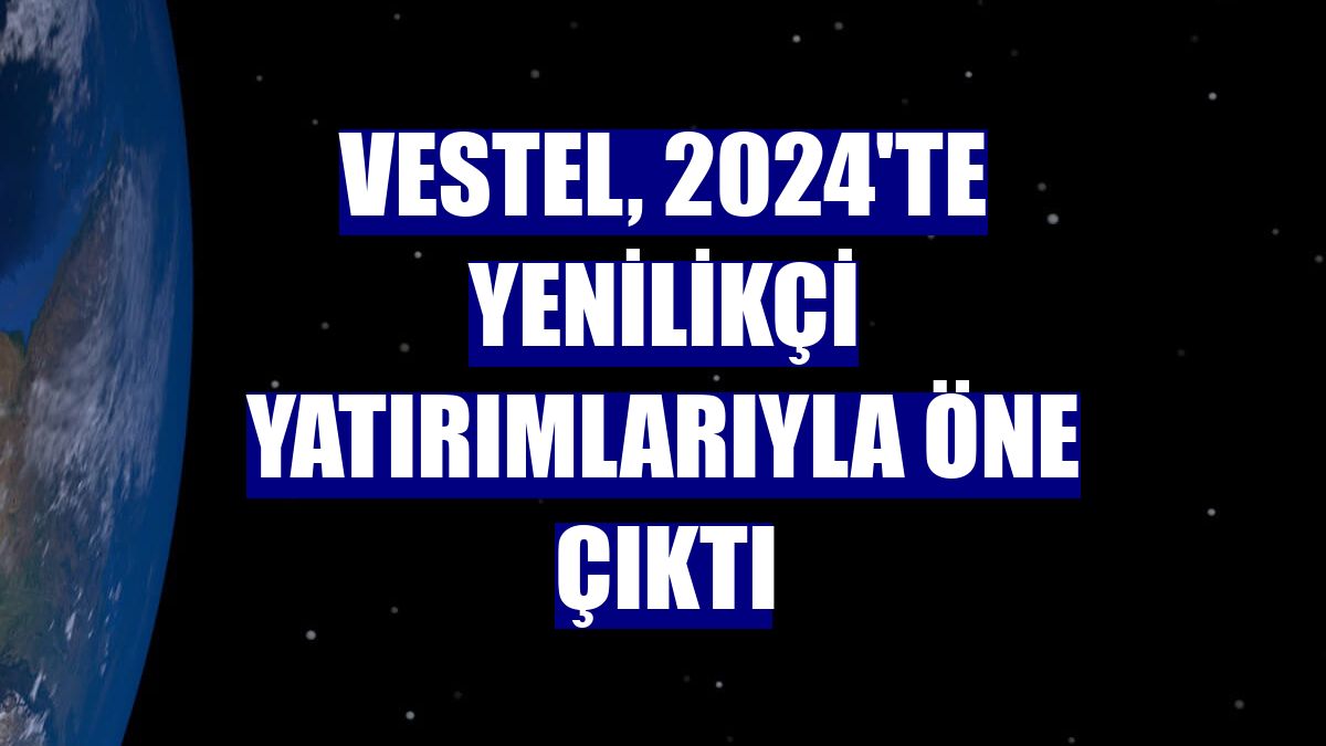 Vestel, 2024'te yenilikçi yatırımlarıyla öne çıktı