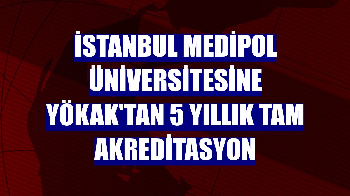 İstanbul Medipol Üniversitesine YÖKAK'tan 5 yıllık tam akreditasyon