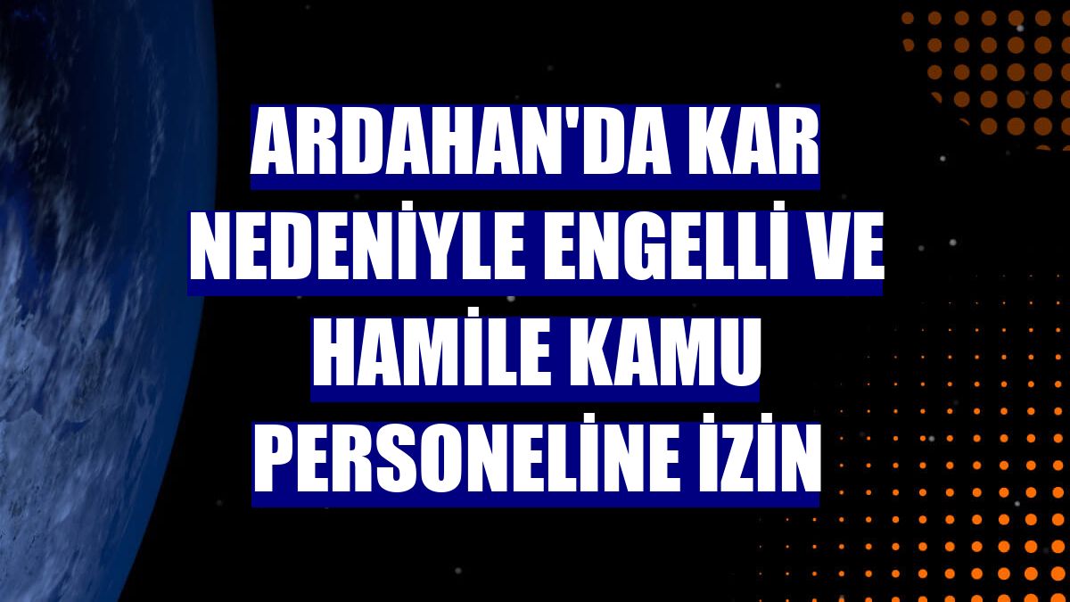 Ardahan'da kar nedeniyle engelli ve hamile kamu personeline izin