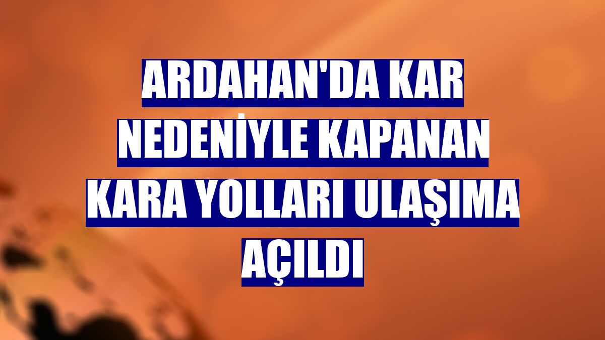 Ardahan'da kar nedeniyle kapanan kara yolları ulaşıma açıldı