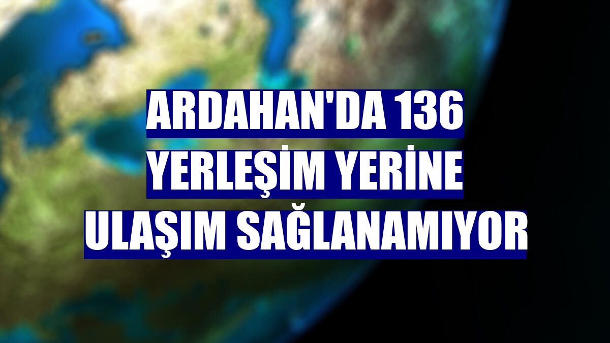 Ardahan'da 136 yerleşim yerine ulaşım sağlanamıyor