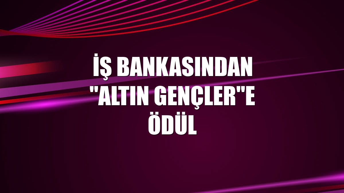 İş Bankasından "Altın Gençler"e ödül