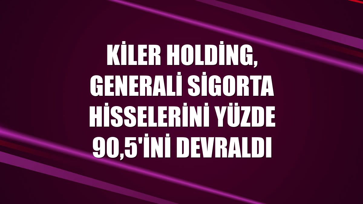 Kiler Holding, Generali Sigorta hisselerini yüzde 90,5'ini devraldı