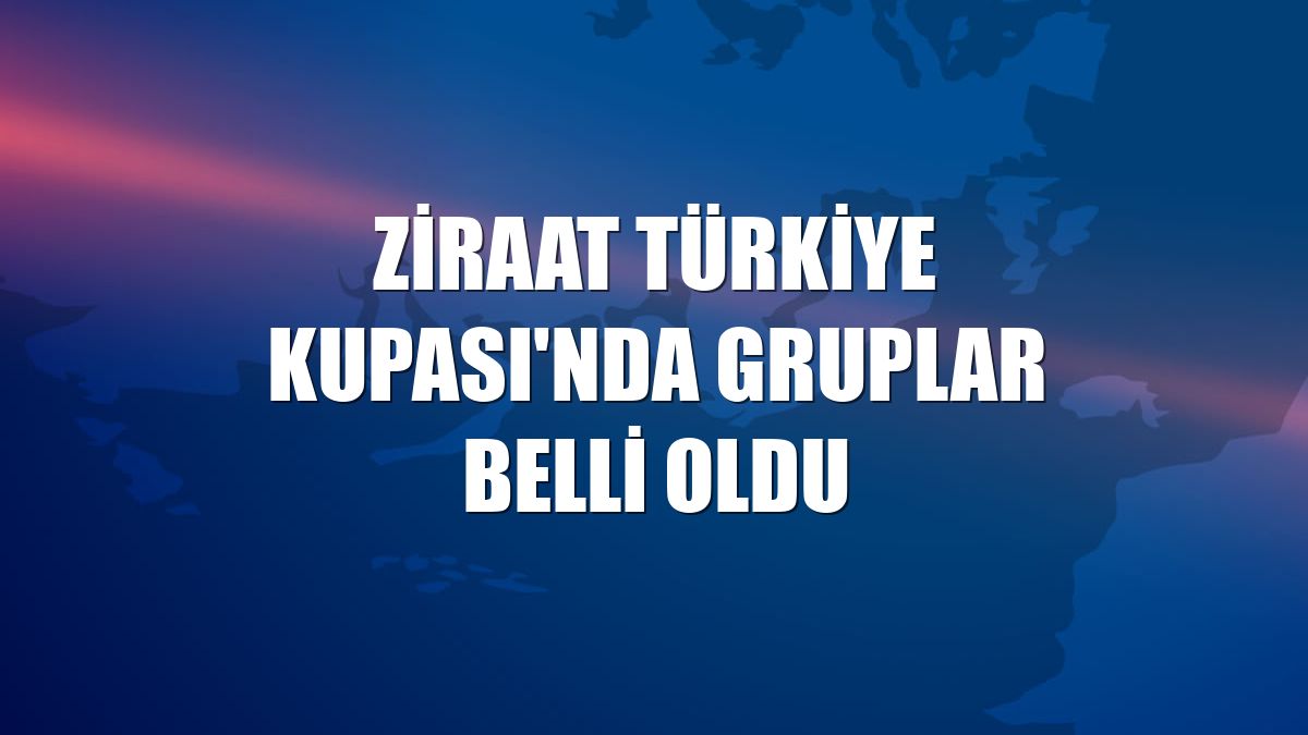 Ziraat Türkiye Kupası'nda gruplar belli oldu