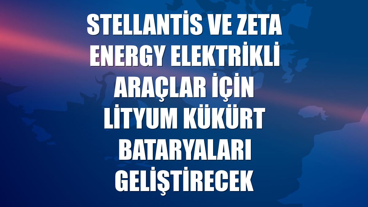 Stellantis ve Zeta Energy elektrikli araçlar için lityum kükürt bataryaları geliştirecek