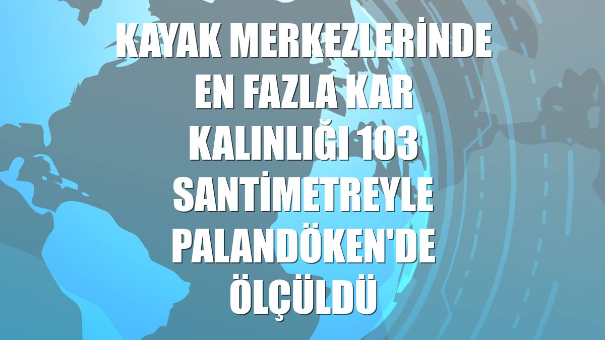 Kayak merkezlerinde en fazla kar kalınlığı 103 santimetreyle Palandöken'de ölçüldü