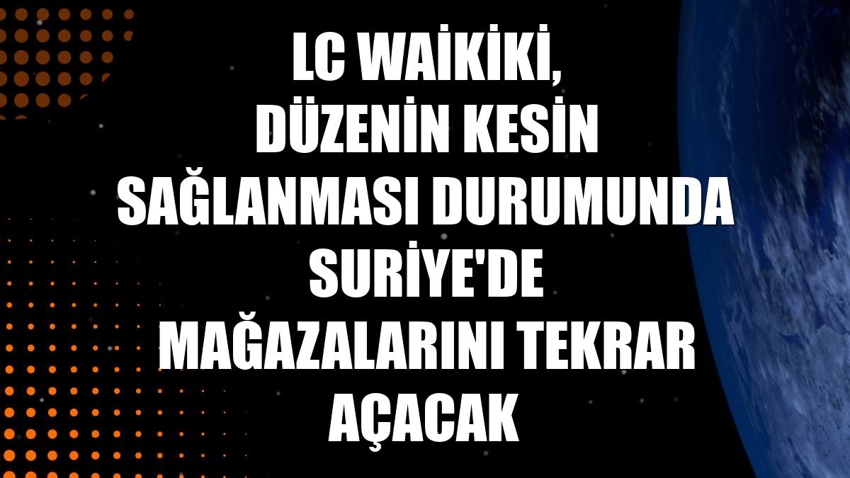 LC Waikiki, düzenin kesin sağlanması durumunda Suriye'de mağazalarını tekrar açacak