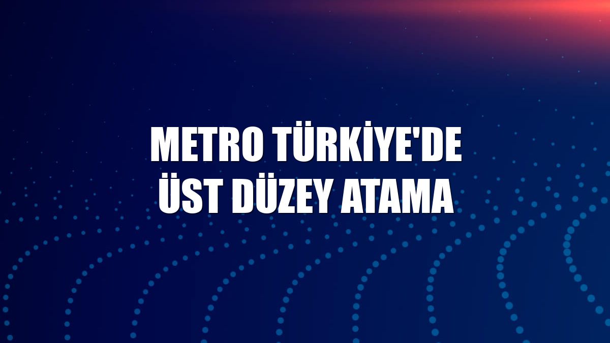 Metro Türkiye'de üst düzey atama