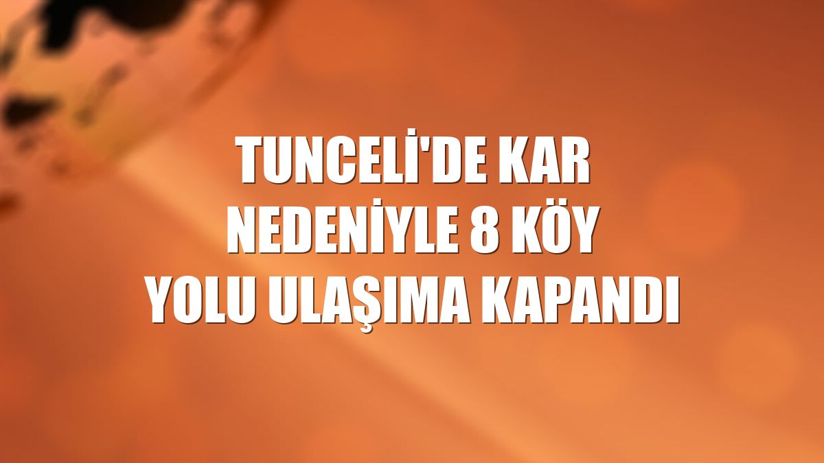 Tunceli'de kar nedeniyle 8 köy yolu ulaşıma kapandı