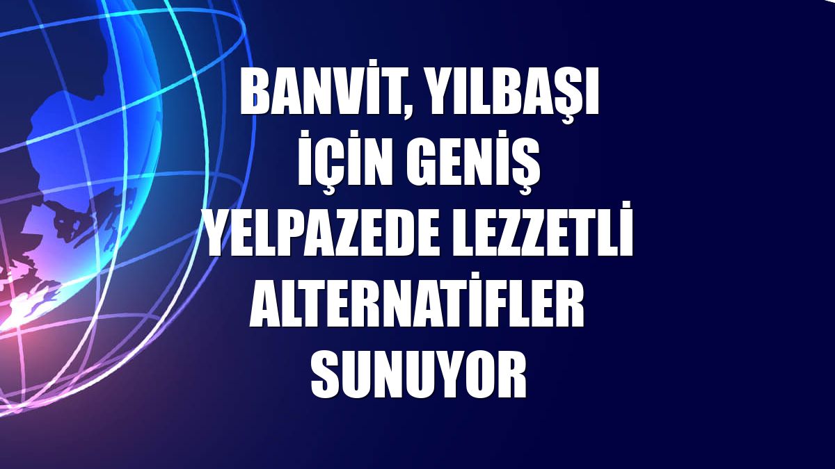 Banvit, yılbaşı için geniş yelpazede lezzetli alternatifler sunuyor