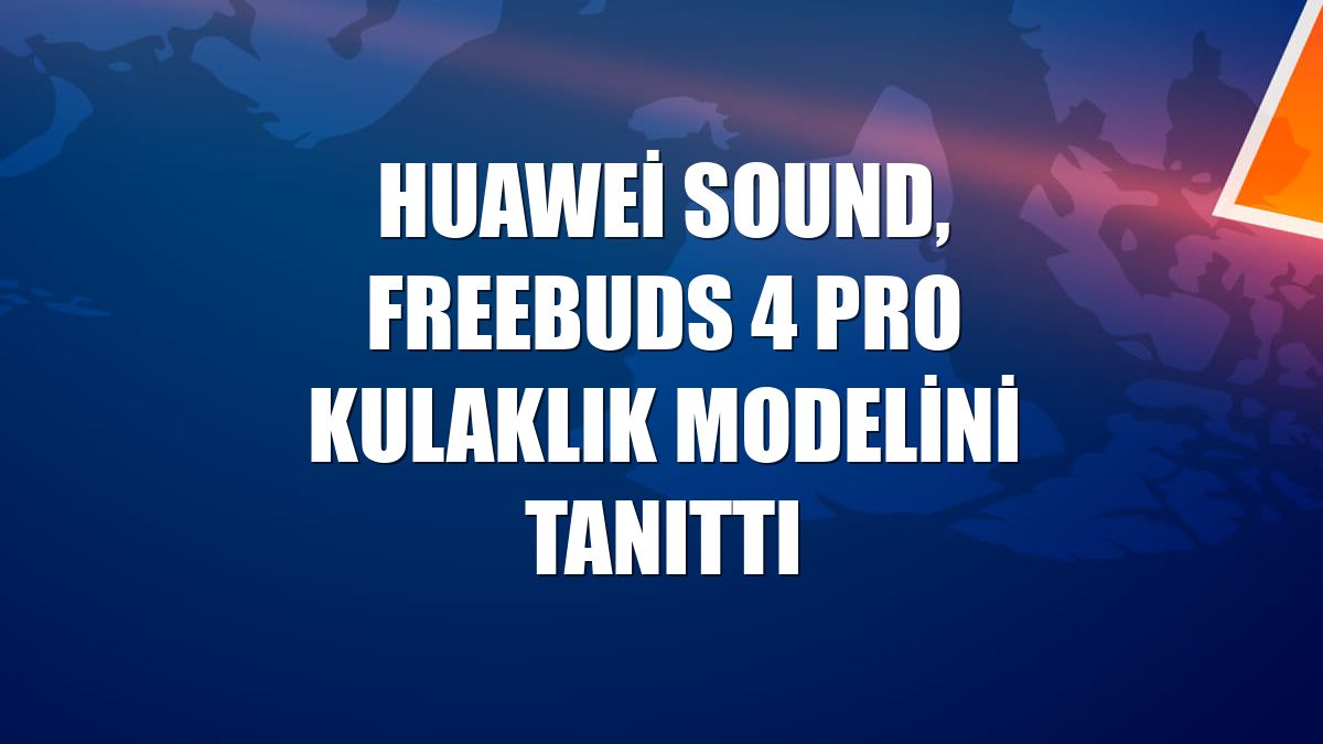 Huawei Sound, FreeBuds 4 Pro kulaklık modelini tanıttı