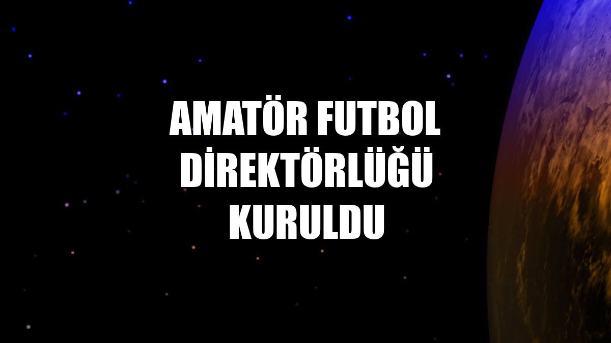 Amatör Futbol Direktörlüğü kuruldu