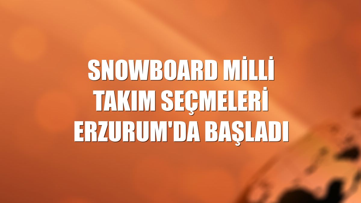 Snowboard Milli Takım Seçmeleri Erzurum'da başladı