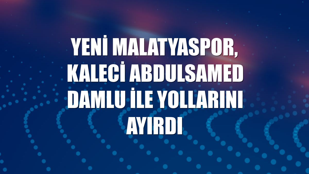 Yeni Malatyaspor, kaleci Abdulsamed Damlu ile yollarını ayırdı