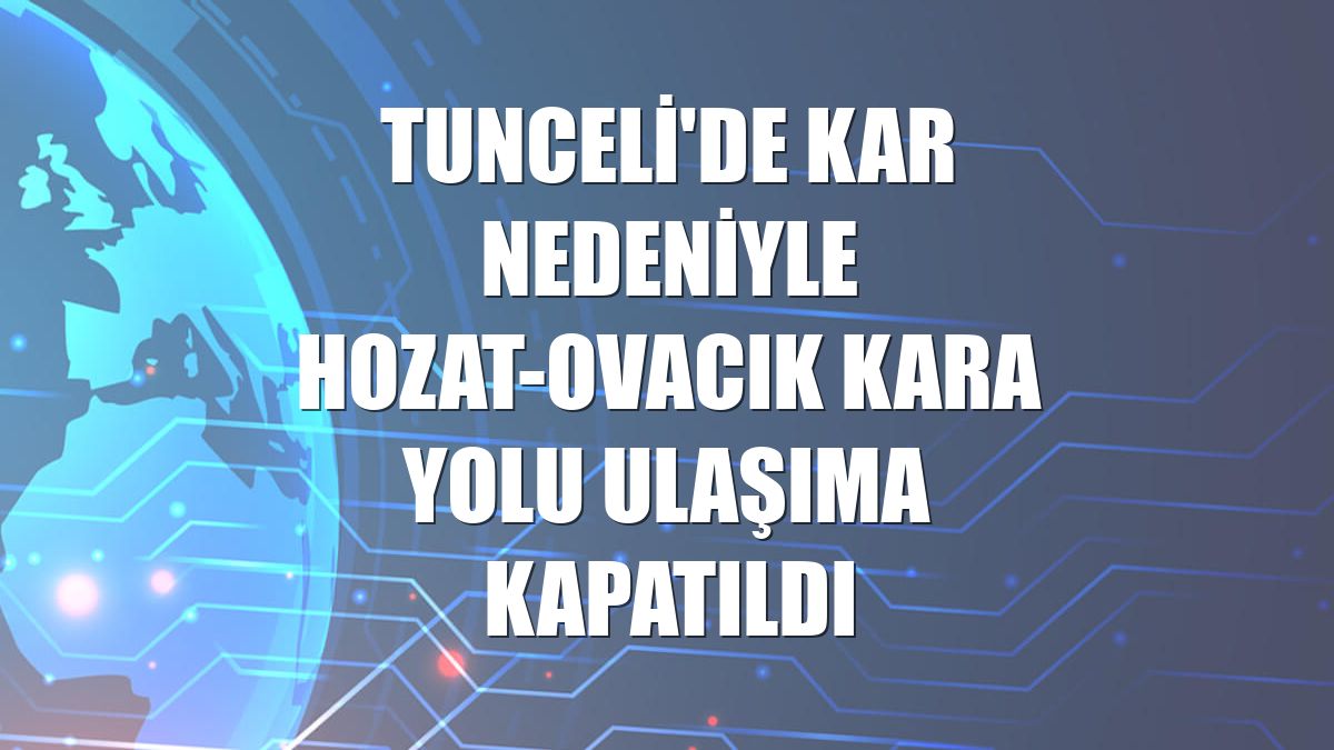 Tunceli'de kar nedeniyle Hozat-Ovacık kara yolu ulaşıma kapatıldı