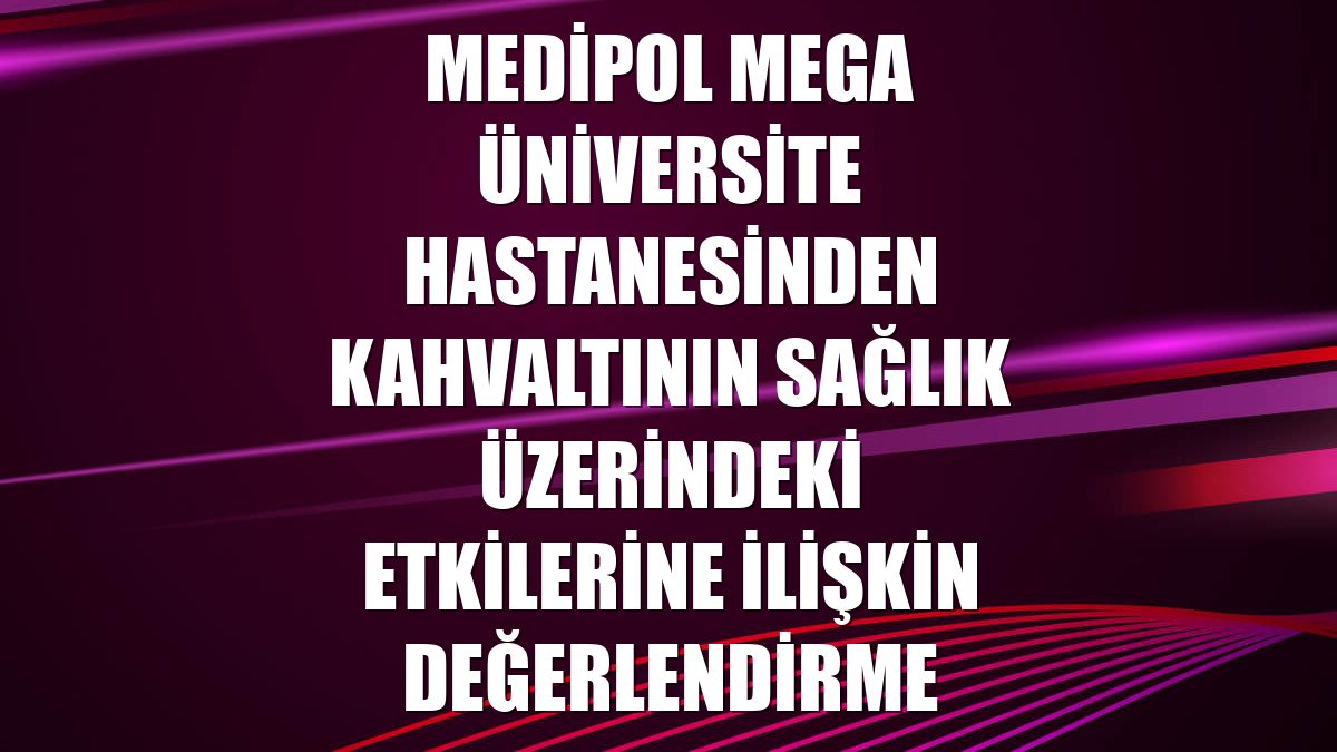 Medipol Mega Üniversite Hastanesinden kahvaltının sağlık üzerindeki etkilerine ilişkin değerlendirme