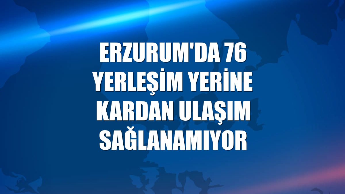 Erzurum'da 76 yerleşim yerine kardan ulaşım sağlanamıyor