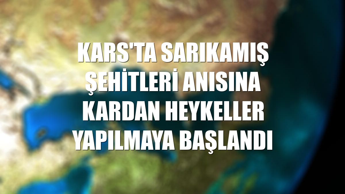 Kars'ta Sarıkamış şehitleri anısına kardan heykeller yapılmaya başlandı