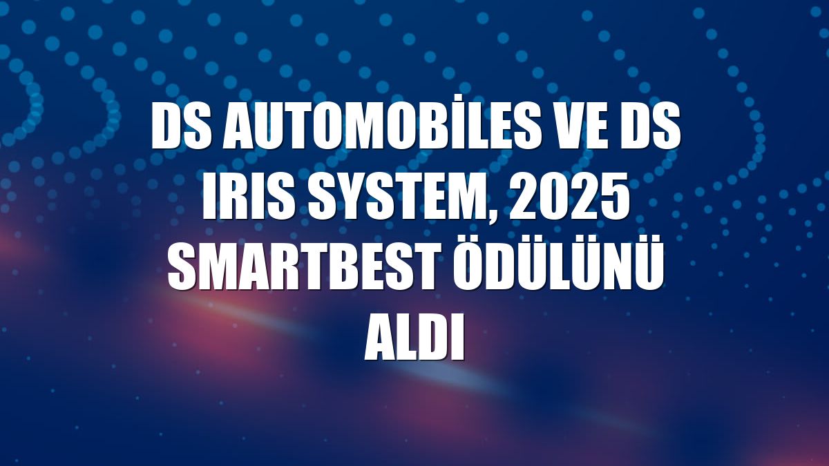 DS Automobiles ve DS IRIS SYSTEM, 2025 SMARTBEST ödülünü aldı