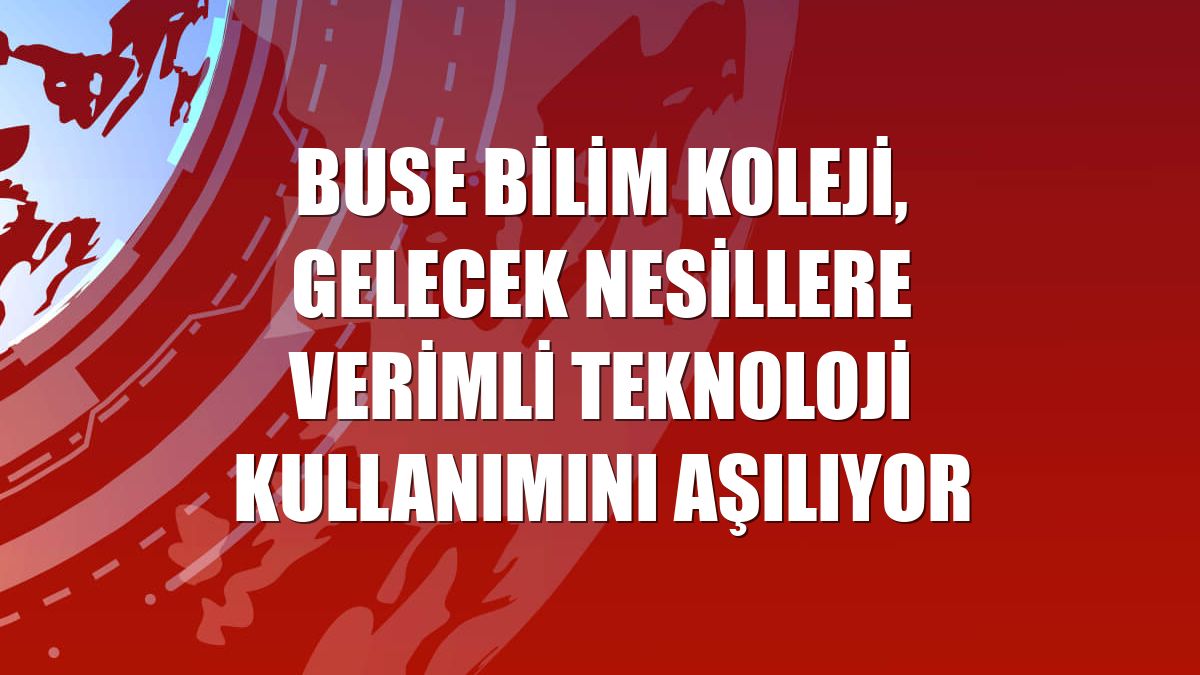 Buse Bilim Koleji, gelecek nesillere verimli teknoloji kullanımını aşılıyor