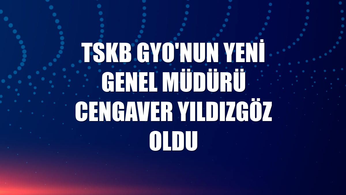 TSKB GYO'nun yeni Genel Müdürü Cengaver Yıldızgöz oldu