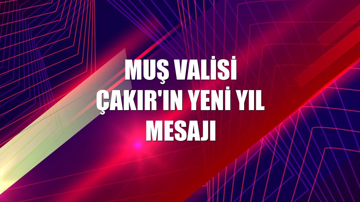 Muş Valisi Çakır'ın yeni yıl mesajı