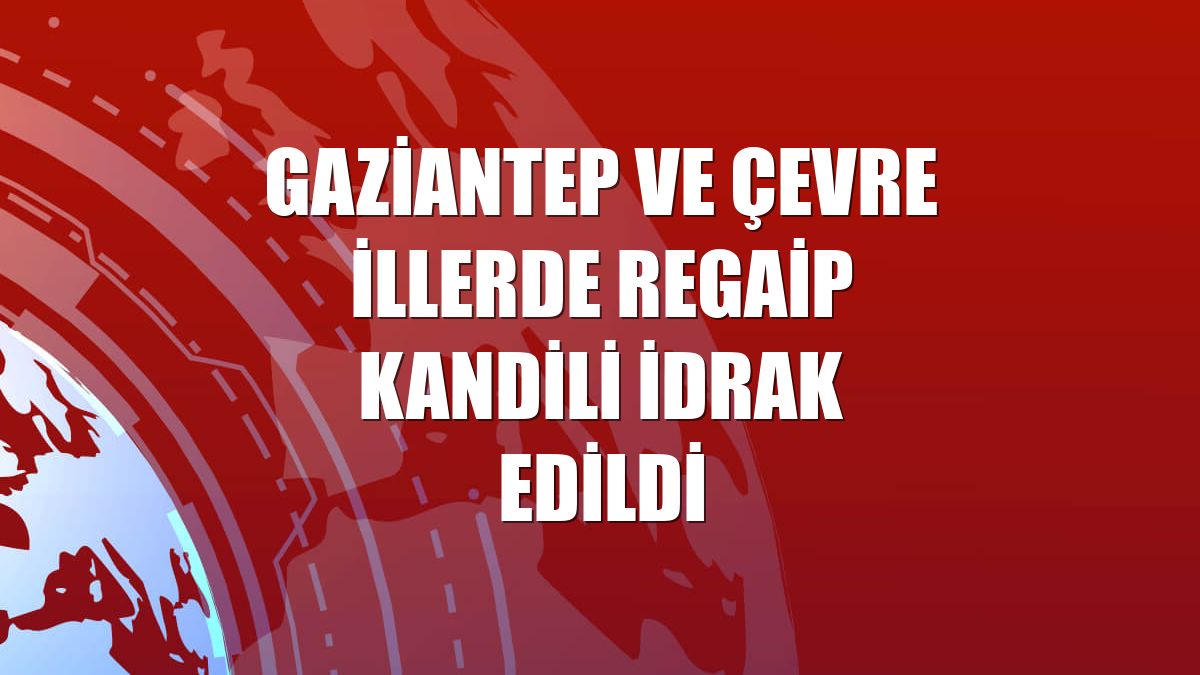 Gaziantep ve çevre illerde Regaip Kandili idrak edildi